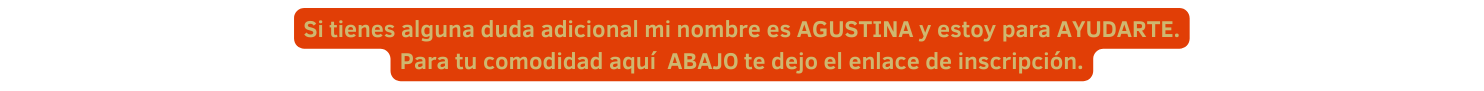 Si tienes alguna duda adicional mi nombre es AGUSTINA y estoy para AYUDARTE Para tu comodidad aquí ABAJO te dejo el enlace de inscripción